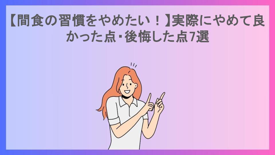 【間食の習慣をやめたい！】実際にやめて良かった点・後悔した点7選